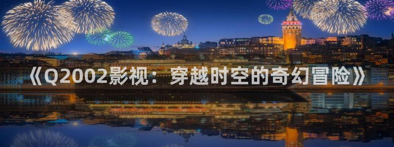 天龙影视在线：《Q2002影视：穿越时空的奇幻冒险》